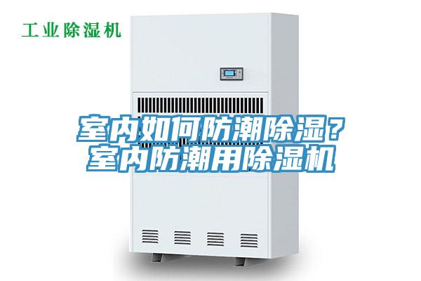 室內(nèi)如何防潮除濕？室內(nèi)防潮用除濕機(jī)
