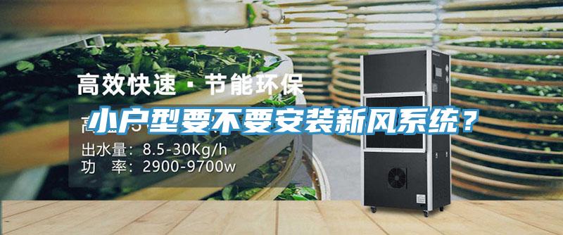 小戶型要不要安裝新風(fēng)系統(tǒng)？