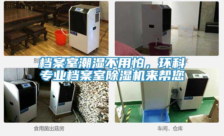 檔案室潮濕不用怕，環(huán)科專業(yè)檔案室除濕機(jī)來幫您
