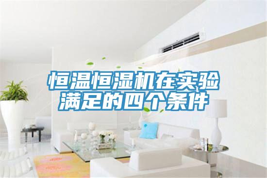恒溫恒濕機(jī)在實(shí)驗(yàn)滿(mǎn)足的四個(gè)條件