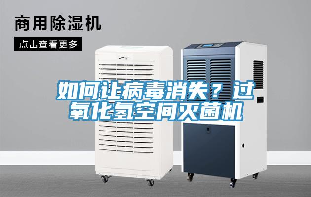 如何讓病毒消失？過氧化氫空間滅菌機(jī)