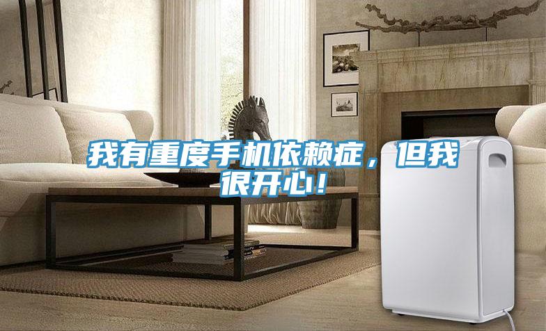 我有重度手機依賴癥，但我很開心！