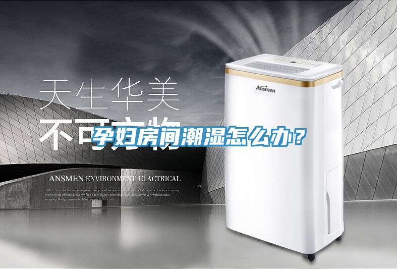孕婦房間潮濕怎么辦？