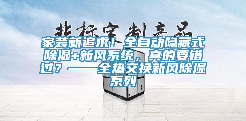 家裝新追求！全自動(dòng)隱藏式除濕+新風(fēng)系統(tǒng)，真的要錯(cuò)過(guò)？——全熱交換新風(fēng)除濕系列