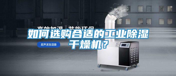 如何選購合適的工業(yè)除濕干燥機(jī)？