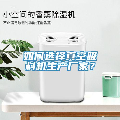 如何選擇真空吸料機(jī)生產(chǎn)廠家？