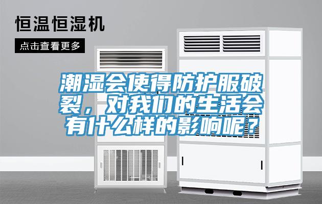 潮濕會(huì)使得防護(hù)服破裂，對(duì)我們的生活會(huì)有什么樣的影響呢？