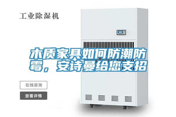 木質(zhì)家具如何防潮防霉，安詩(shī)曼給您支招
