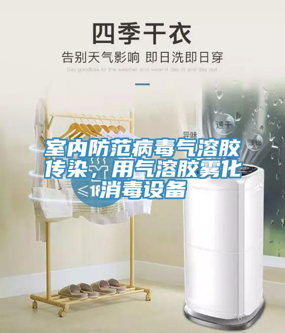 室內(nèi)防范病毒氣溶膠傳染，用氣溶膠霧化消毒設(shè)備