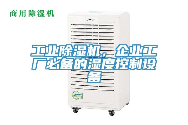 工業(yè)除濕機，企業(yè)工廠必備的濕度控制設(shè)備