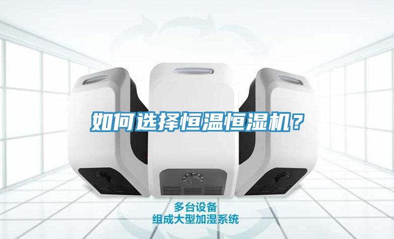 如何選擇恒溫恒濕機(jī)？