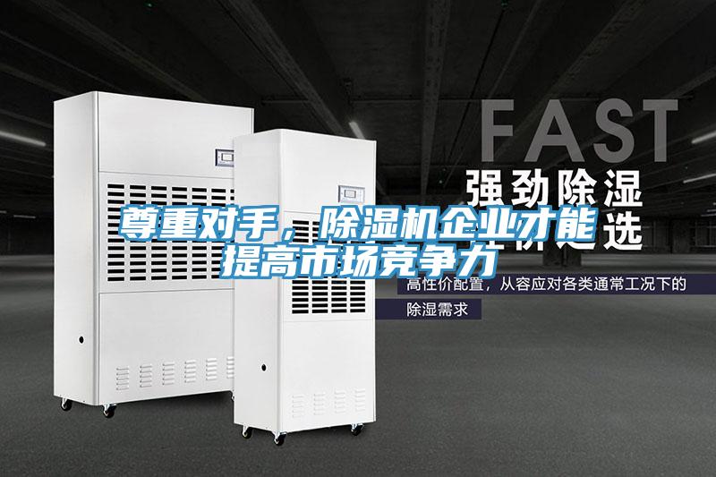 尊重對(duì)手，除濕機(jī)企業(yè)才能提高市場競爭力