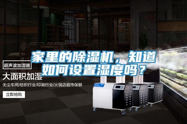 家里的除濕機(jī)，知道如何設(shè)置濕度嗎？