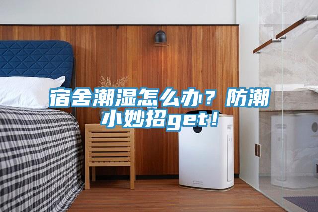 宿舍潮濕怎么辦？防潮小妙招g(shù)et！