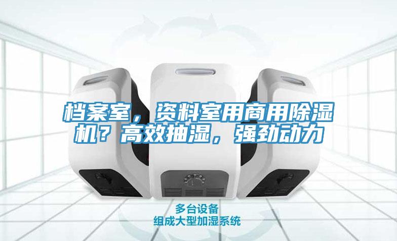 檔案室，資料室用商用除濕機(jī)？高效抽濕，強(qiáng)勁動力