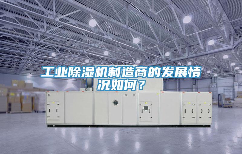 工業(yè)除濕機(jī)制造商的發(fā)展情況如何？