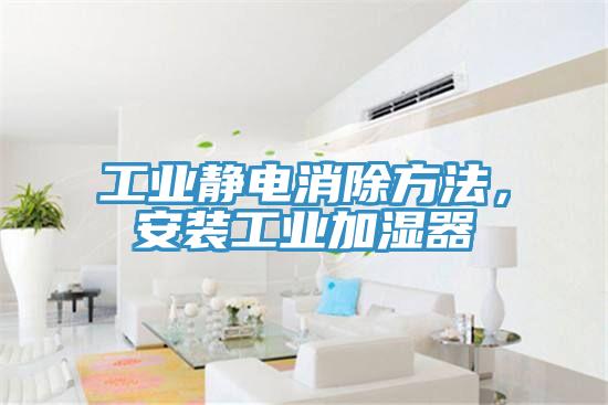 工業(yè)靜電消除方法，安裝工業(yè)加濕器