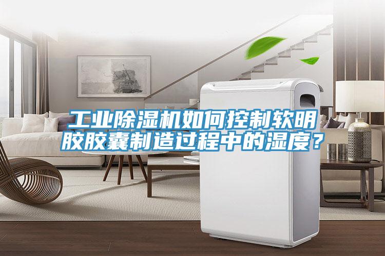 工業(yè)除濕機(jī)如何控制軟明膠膠囊制造過(guò)程中的濕度？