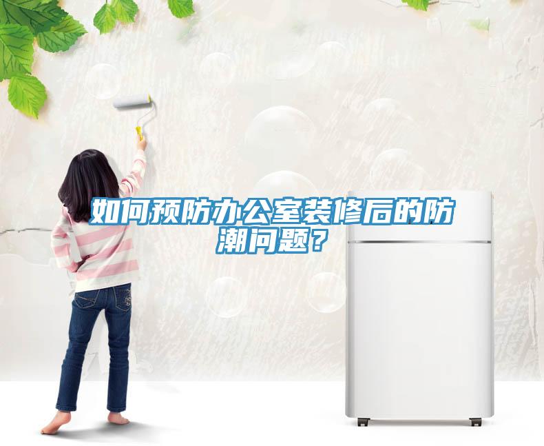 如何預(yù)防辦公室裝修后的防潮問題？