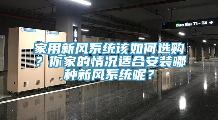 家用新風(fēng)系統(tǒng)該如何選購？你家的情況適合安裝哪種新風(fēng)系統(tǒng)呢？
