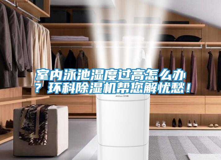 室內(nèi)泳池濕度過(guò)高怎么辦？環(huán)科除濕機(jī)幫您解憂愁！