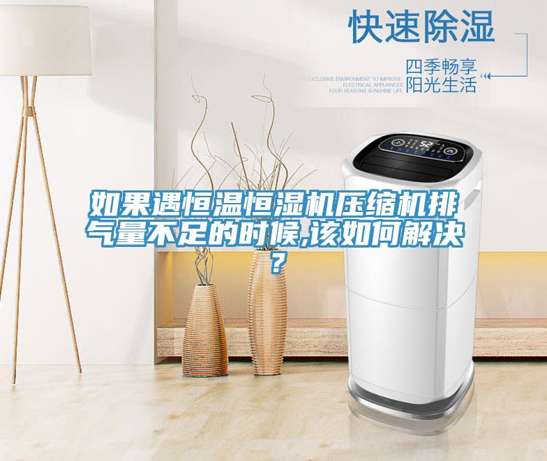 如果遇恒溫恒濕機壓縮機排氣量不足的時候,該如何解決？