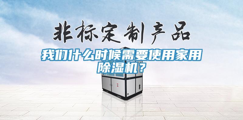 我們什么時候需要使用家用除濕機？