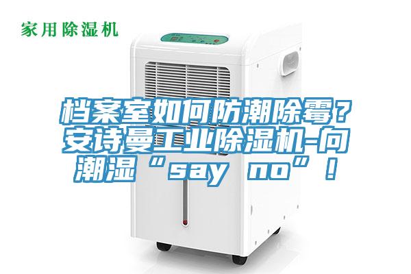 檔案室如何防潮除霉？安詩曼工業(yè)除濕機(jī)-向潮濕“say no”！