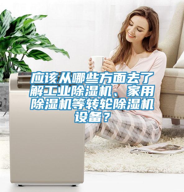 應(yīng)該從哪些方面去了解工業(yè)除濕機(jī)、家用除濕機(jī)等轉(zhuǎn)輪除濕機(jī)設(shè)備？