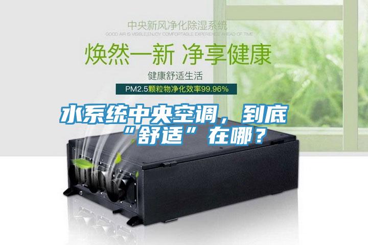水系統(tǒng)中央空調(diào)，到底“舒適”在哪？