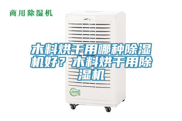 木料烘干用哪種除濕機(jī)好？木料烘干用除濕機(jī)