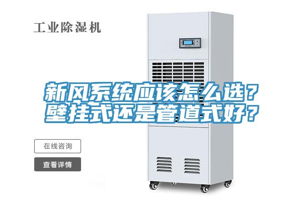 新風(fēng)系統(tǒng)應(yīng)該怎么選？壁掛式還是管道式好？