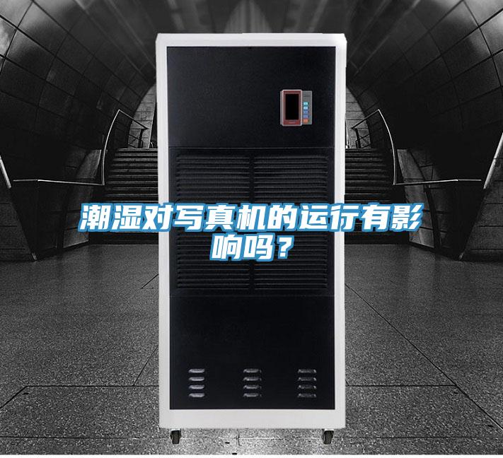 潮濕對寫真機(jī)的運(yùn)行有影響嗎？