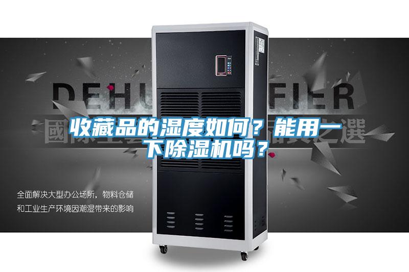 收藏品的濕度如何？能用一下除濕機(jī)嗎？