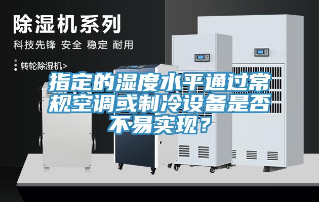 指定的濕度水平通過常規(guī)空調(diào)或制冷設(shè)備是否不易實現(xiàn)?