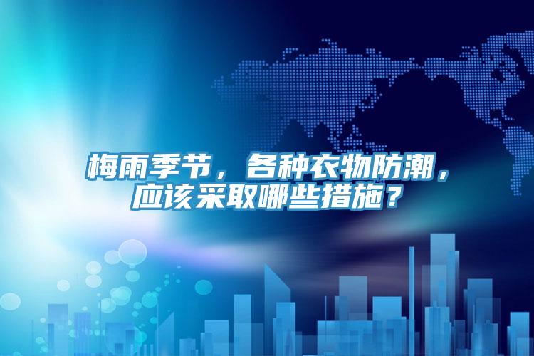 梅雨季節(jié)，各種衣物防潮，應(yīng)該采取哪些措施？