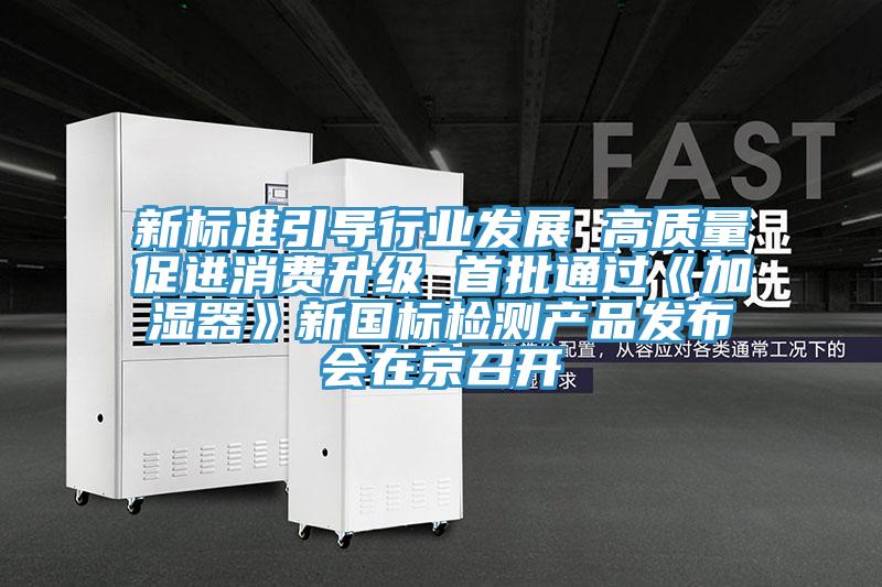 新標(biāo)準(zhǔn)引導(dǎo)行業(yè)發(fā)展 高質(zhì)量促進消費升級 首批通過《加濕器》新國標(biāo)檢測產(chǎn)品發(fā)布會在京召開