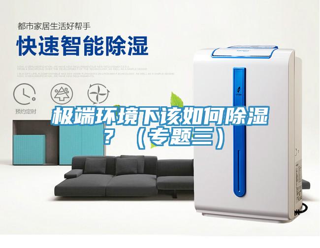 極端環(huán)境下該如何除濕？（專題三）