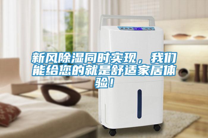 新風(fēng)除濕同時實(shí)現(xiàn)，我們能給您的就是舒適家居體驗(yàn)！