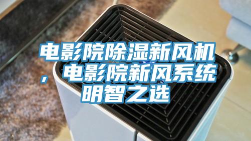 電影院除濕新風(fēng)機(jī)，電影院新風(fēng)系統(tǒng)明智之選