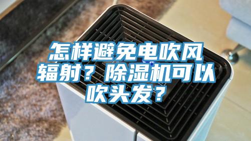 怎樣避免電吹風(fēng)輻射？除濕機(jī)可以吹頭發(fā)？