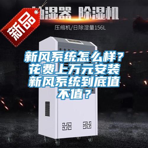 新風(fēng)系統(tǒng)怎么樣？花費(fèi)上萬(wàn)元安裝新風(fēng)系統(tǒng)到底值不值？