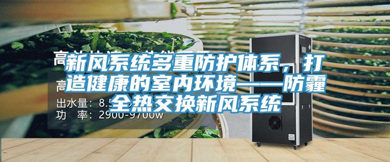 新風(fēng)系統(tǒng)多重防護體系，打造健康的室內(nèi)環(huán)境——防霾全熱交換新風(fēng)系統(tǒng)