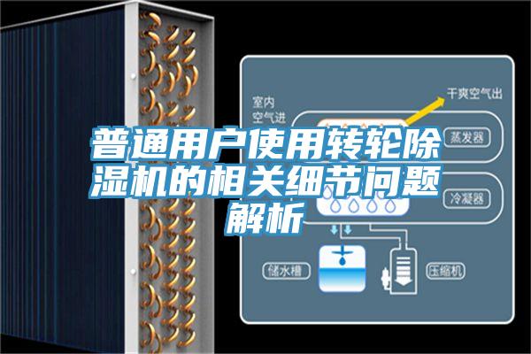 普通用戶使用轉(zhuǎn)輪除濕機的相關(guān)細節(jié)問題解析