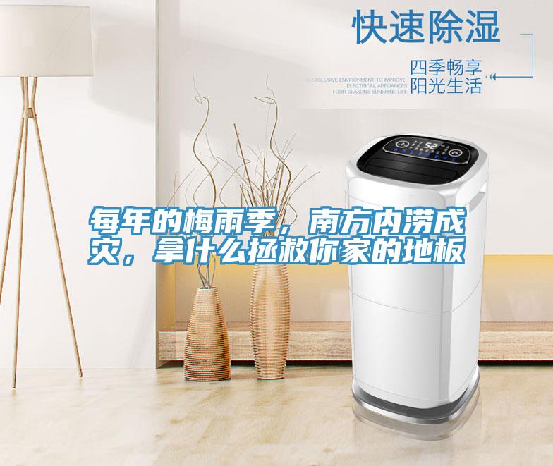 每年的梅雨季，南方內(nèi)澇成災，拿什么拯救你家的地板