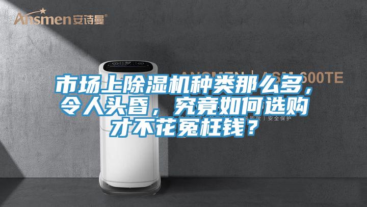 市場上除濕機(jī)種類那么多，令人頭昏，究竟如何選購才不花冤枉錢？