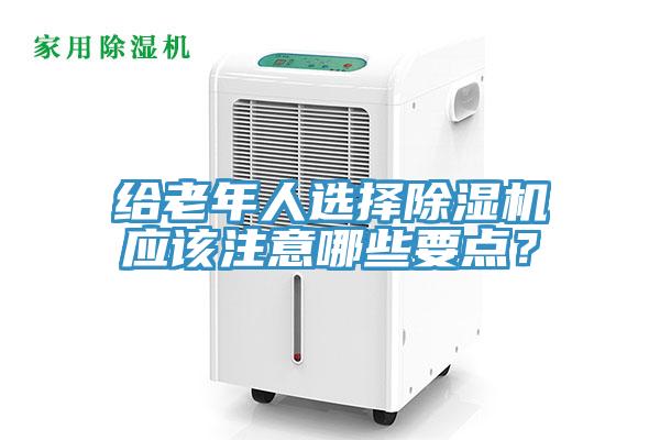給老年人選擇除濕機應該注意哪些要點？