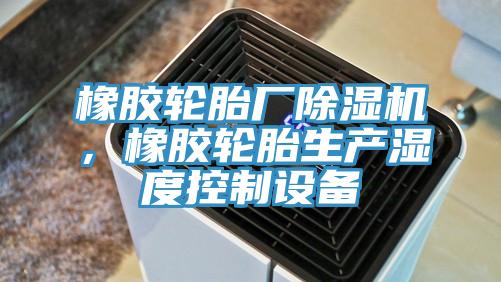 橡膠輪胎廠除濕機(jī)，橡膠輪胎生產(chǎn)濕度控制設(shè)備