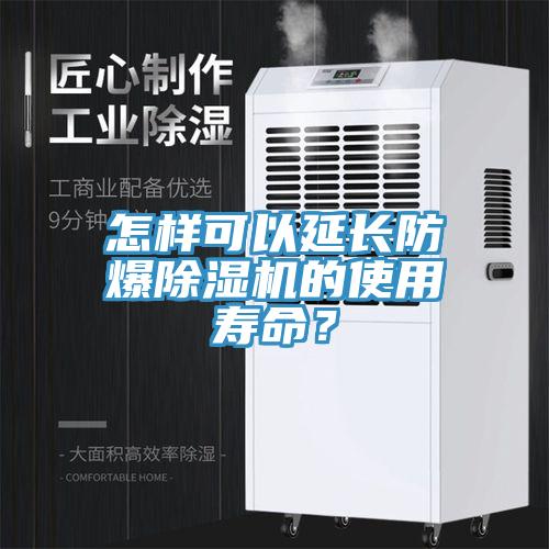 怎樣可以延長防爆除濕機的使用壽命？