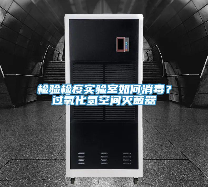 檢驗(yàn)檢疫實(shí)驗(yàn)室如何消毒？過氧化氫空間滅菌器
